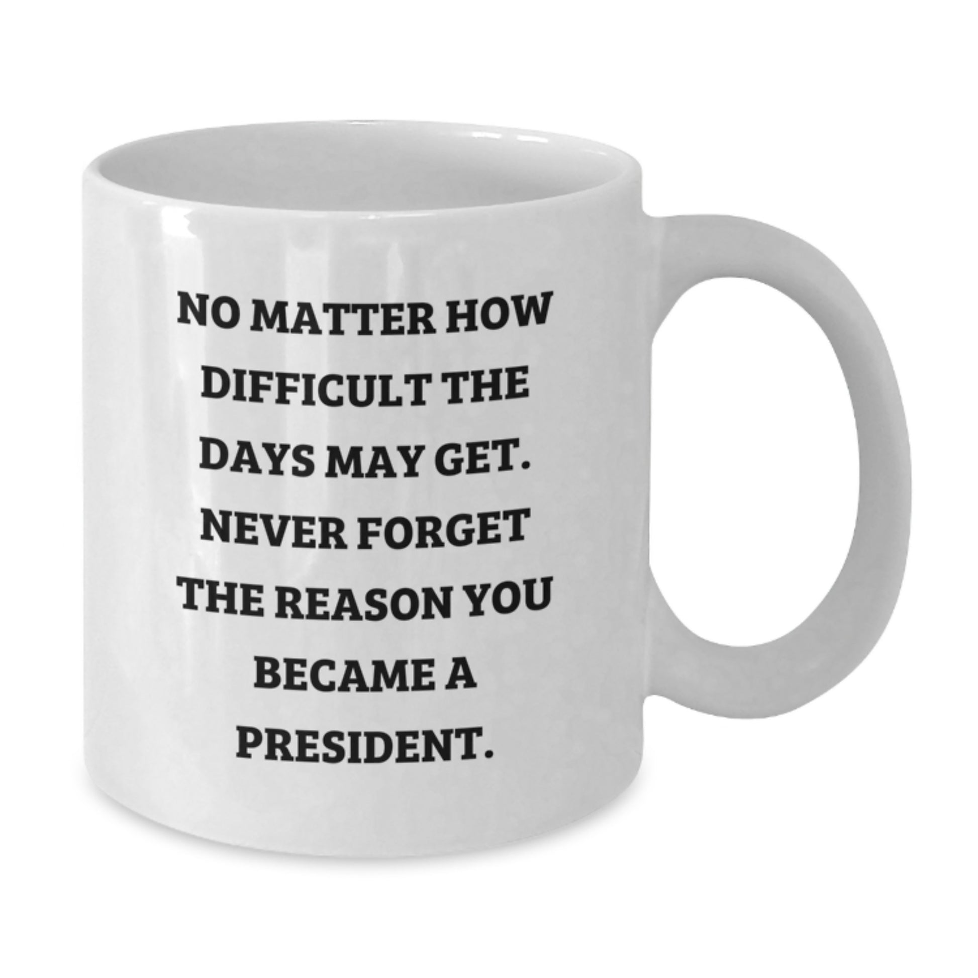 President Gifts for Men, Funny White Coffee Mug, 'No Matter How Difficult The Days May Get. Never Forget The Reason You Became A President.' - Gifts from Family to President - Additional