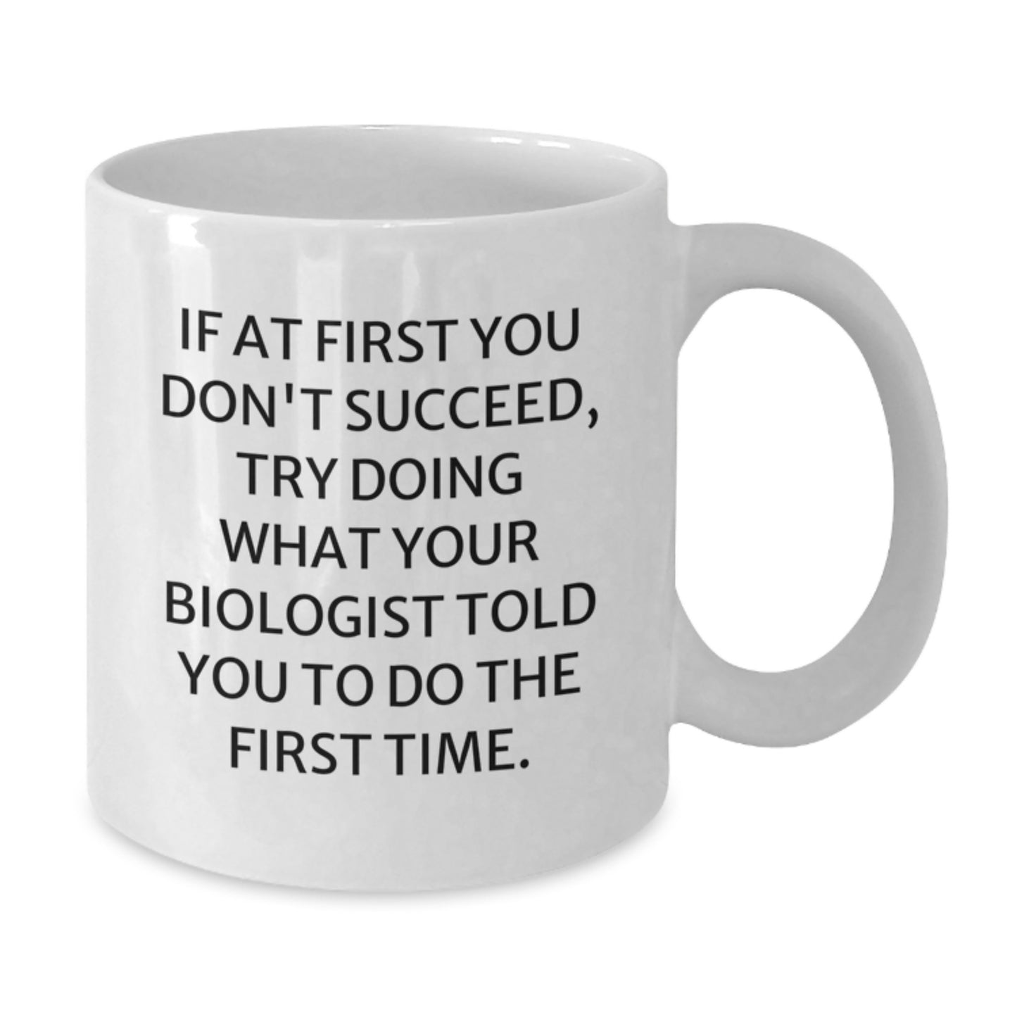 Funny Biologist Gifts from Friends - White Coffee Mug for Biologist Graduation, 'If At First You Don't Succeed, Try Doing What Your Biologist Told You To Do The First Time.' - Additional
