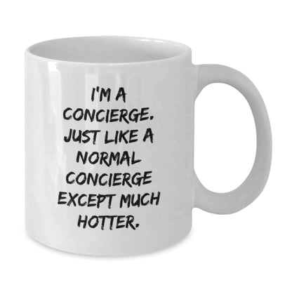 Funny Concierge Gifts for Men, White Coffee Mug, Birthday Unique Presents from Friends - 'I'm A Concierge. Just Like A Normal Concierge Except Much Hotter.' - Additional