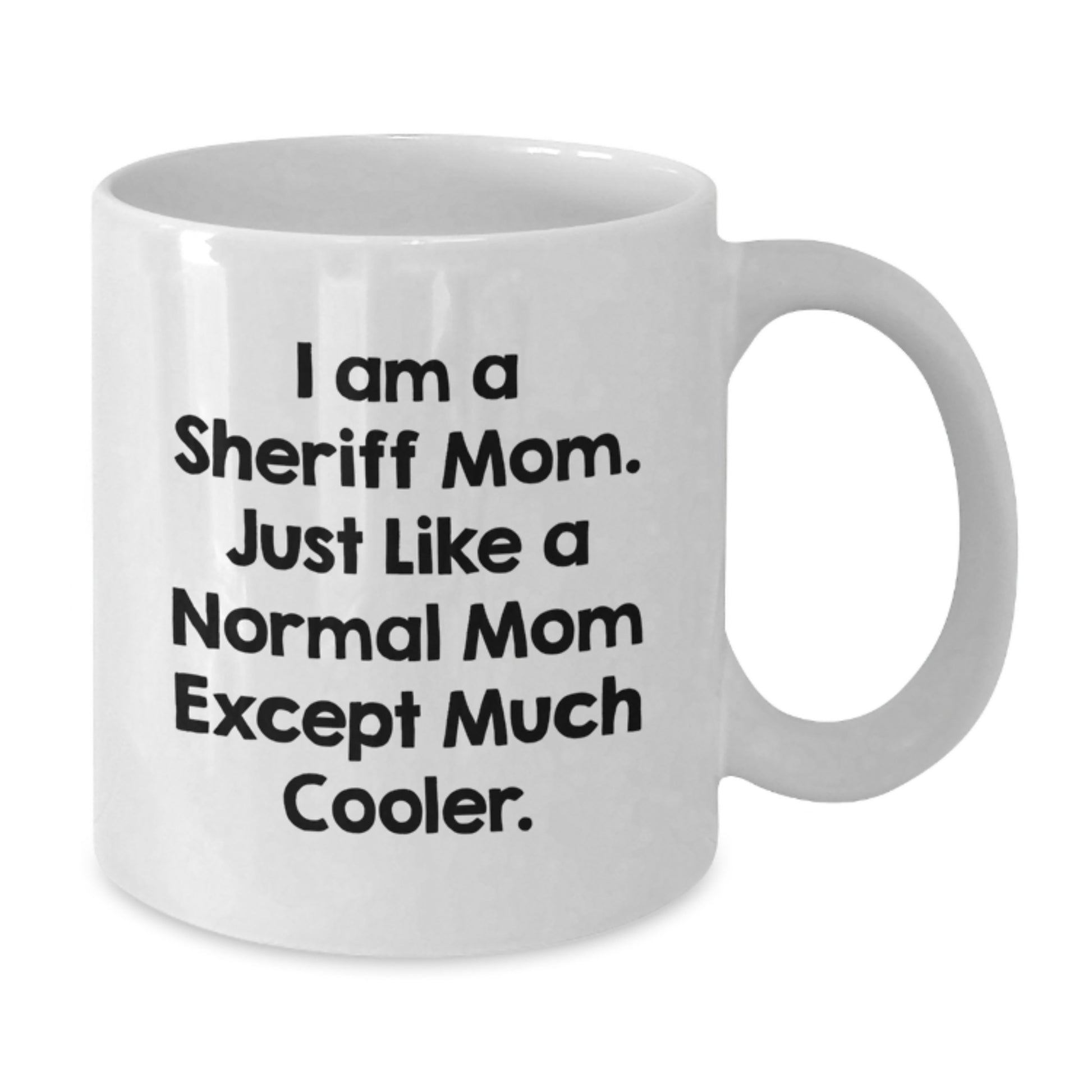 Gifts from Men to Sheriff - Funny White Coffee Mug, I Am A Sheriff Mom - Unique Christmas Unique Gifts for Mom, Sheriff and Family - Additional