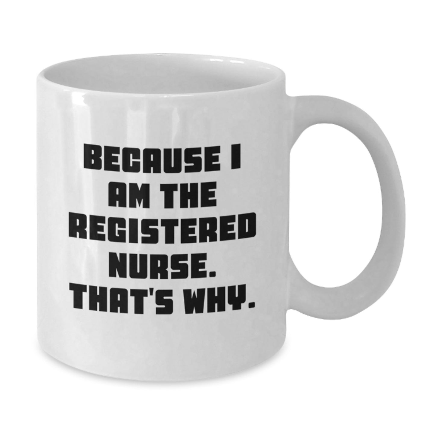Funny Registered Nurse Gifts from Friends for Graduation - White Coffee Mug, 'Because I Am The Registered Nurse. That's Why.' - Additional