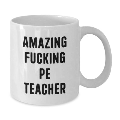 Funny PE Teacher Gifts from Friends, Unique Birthday Unique Gifts for PE Teacher, Amazing Quote White Coffee Mug, 11oz or 15oz Capacity, Ceramic, Microwave and Dishwasher Safe