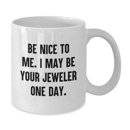 Funny Jeweler Quote Gifts from Friends to Men, 'Be Nice To Me. I May Be Your Jeweler One Day.' White Coffee Mug for Graduation - Additional