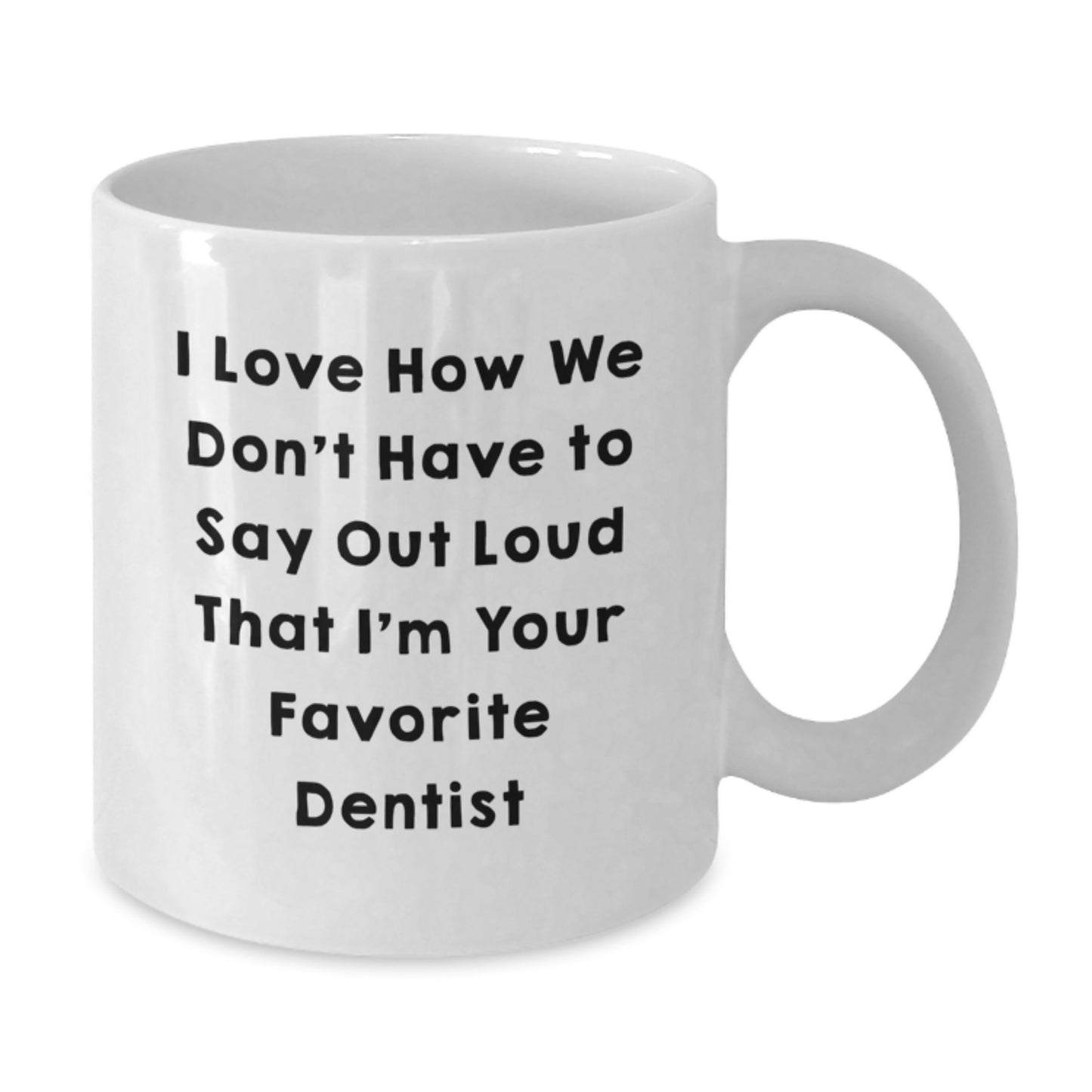 Funny Dentist Gifts for Friends from Women, Unique White Coffee Mug I Love How We Don't Have To Say Out Loud That I'm Your Favorite Dentist - Christmas Unique Gifts for Dentists - Additional