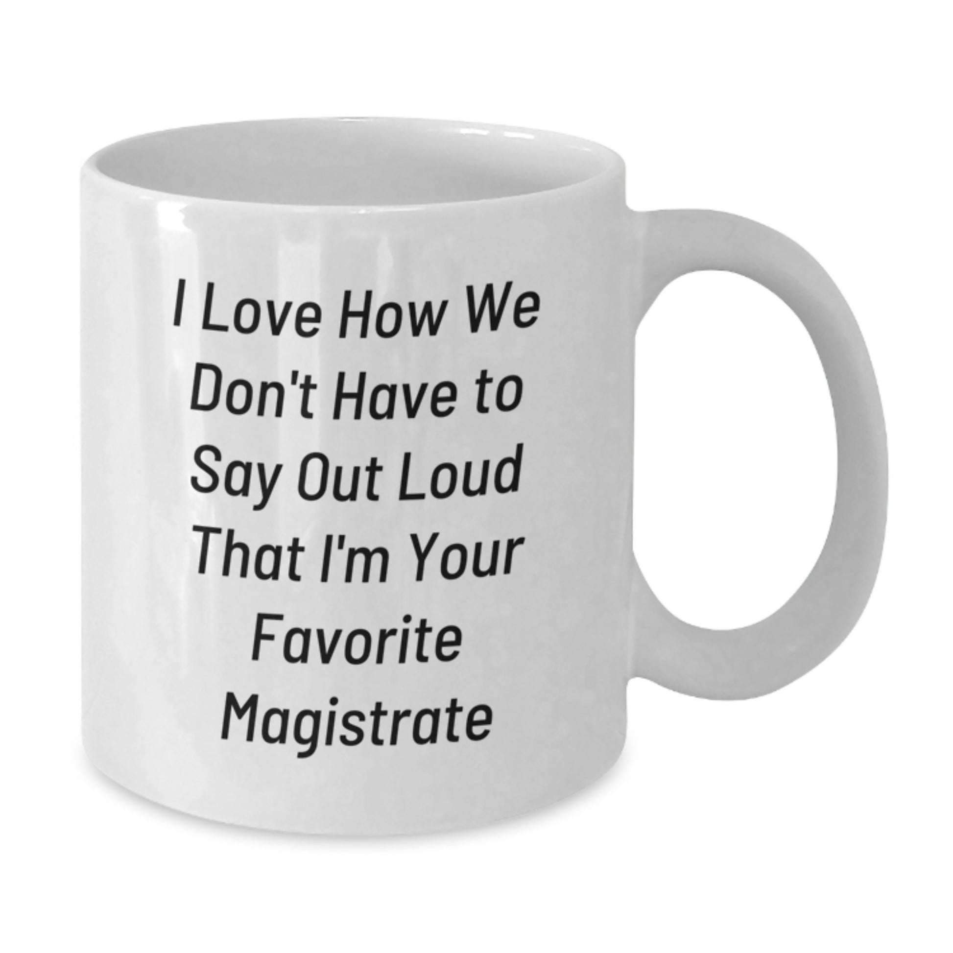 Magistrate Humor Gifts from Friends, Funny Quotes on White Coffee Mug for Birthday, I Love How We Don't Have To Say Out Loud That I'm Your Favorite Magistrate, Great Unique Gifts for Her or Him - Additional