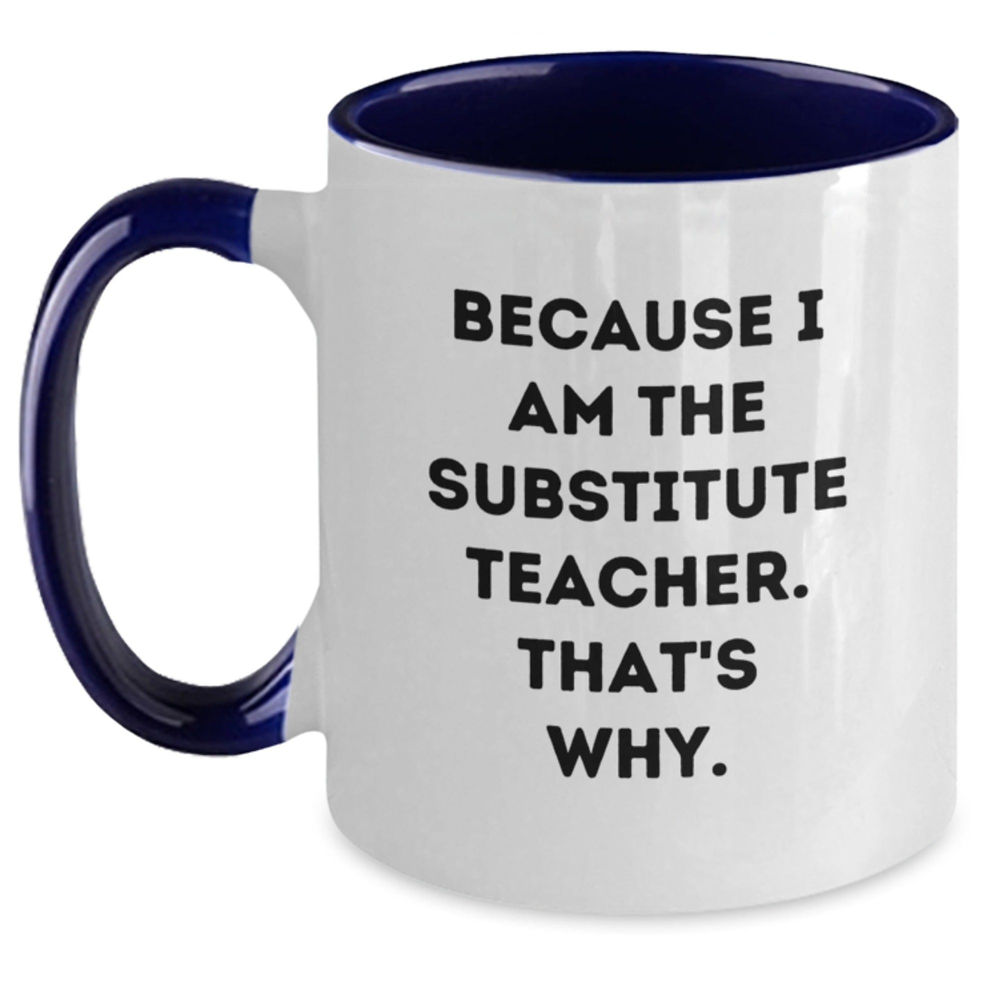 Funny Substitute Teacher Gifts for Her or Him - Because I Am The Substitute Teacher. That's Why. - Two Tone Coffee Mug White/Navy / 11oz