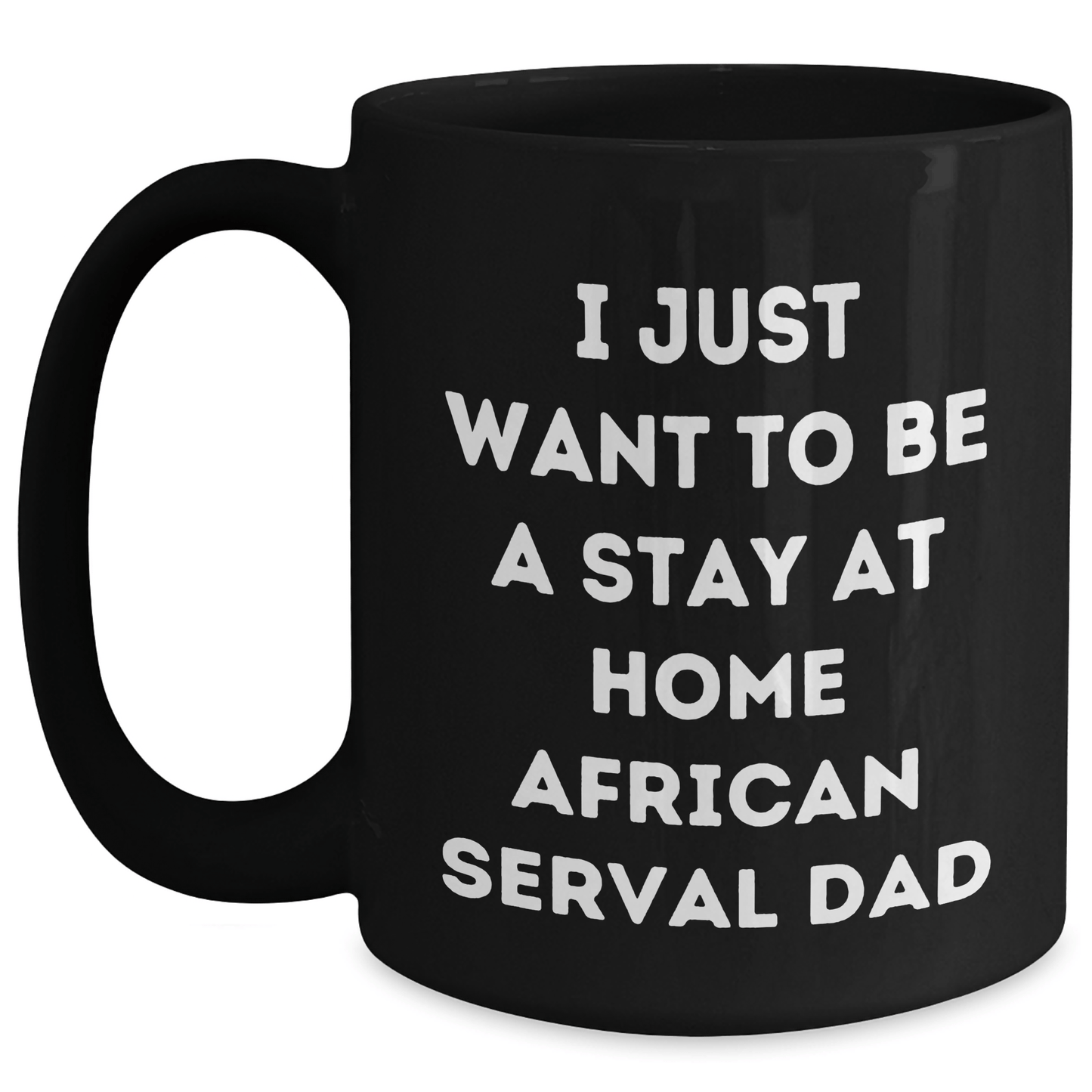 African Serval Cat Funny Mug, I Just Want To Be A Stay At Home Dad Gifts from Men to Friends for Father's Day, Black Coffee Mug Black / 15oz
