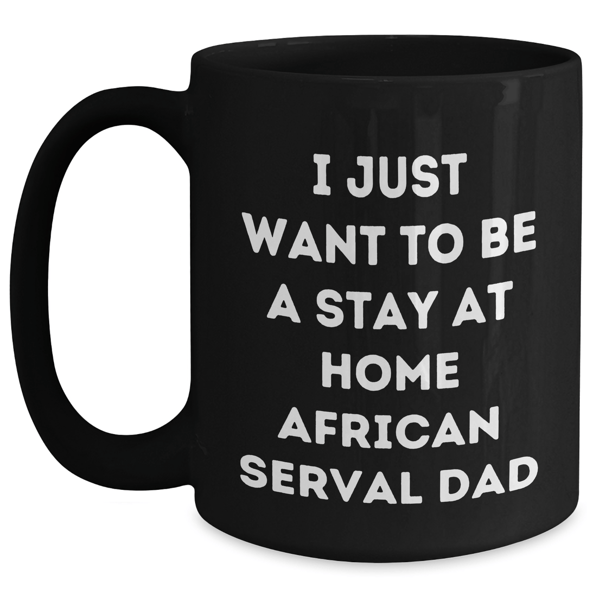 African Serval Cat Funny Mug, I Just Want To Be A Stay At Home Dad Gifts from Men to Friends for Father's Day, Black Coffee Mug Black / 15oz