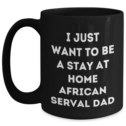 African Serval Cat Funny Mug, I Just Want To Be A Stay At Home Dad Gifts from Men to Friends for Father's Day, Black Coffee Mug Black / 15oz