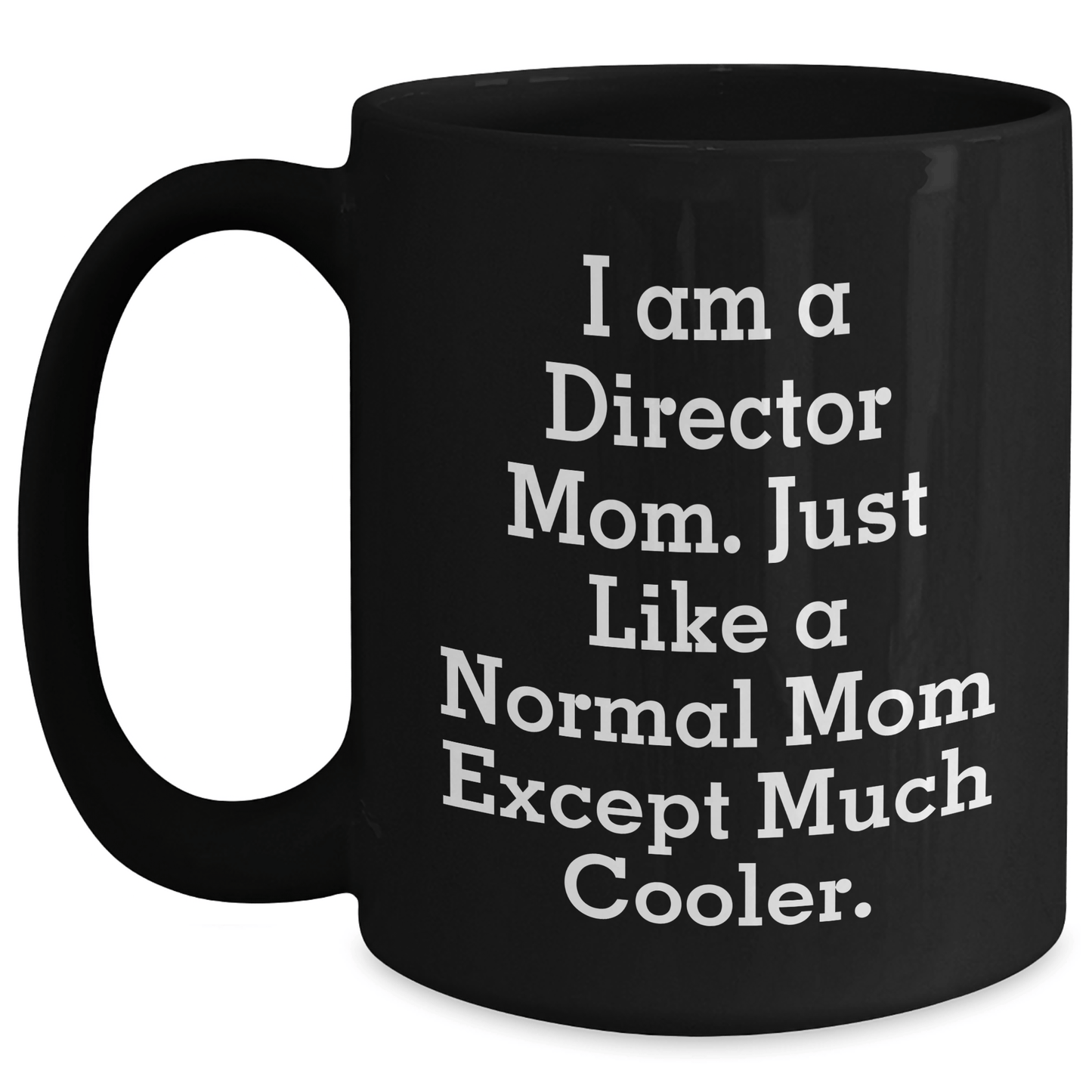Funny Director Mom Gifts - I Am A Director Mom. Just Like A Normal Mom Except Much Cooler. Black Coffee Mug for Mother's Day Black / 15oz