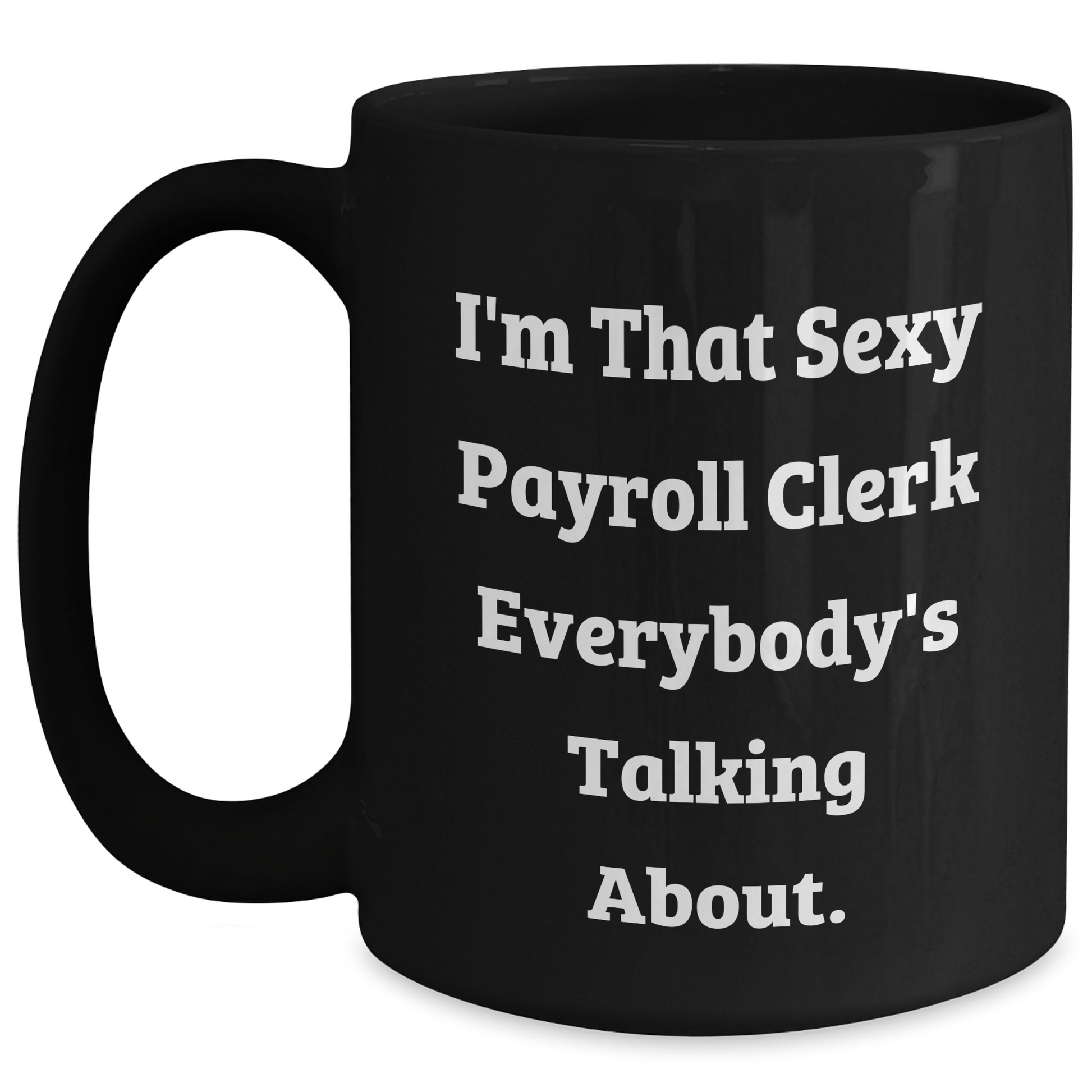 Sexy Payroll Clerk Gifts from Friends and Family - I'm That Sexy Payroll Clerk Everybody's Talking About. Black Coffee Mug for Payroll Clerk Graduation Unique Gifts Black / 15oz