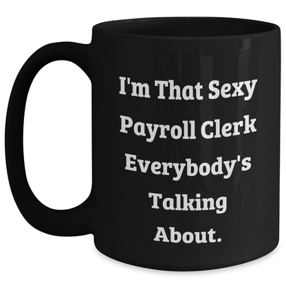 Sexy Payroll Clerk Gifts from Friends and Family - I'm That Sexy Payroll Clerk Everybody's Talking About. Black Coffee Mug for Payroll Clerk Graduation Unique Gifts Black / 15oz