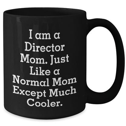 Funny Director Mom Gifts - I Am A Director Mom. Just Like A Normal Mom Except Much Cooler. Black Coffee Mug for Mother's Day