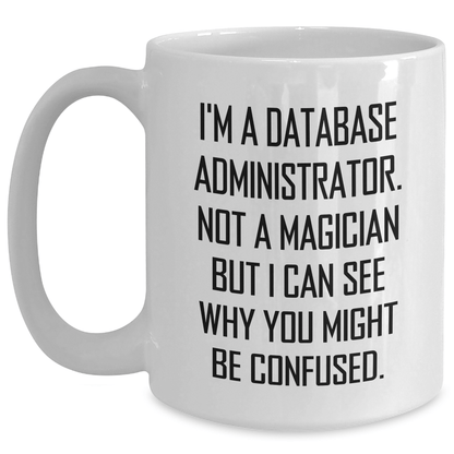 Funny Database Administrator Gifts from Dad for Father's Day - White Coffee Mug with I'm A Database Administrator. Not A Magician... - 11oz or 15oz Capacity, Microwave and Dishwasher Safe White / 15oz