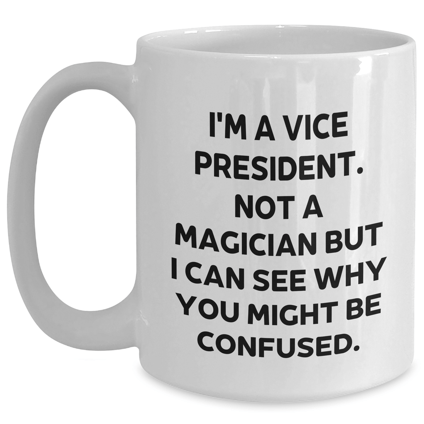 Gifts from Friends and Family for the Vice President - Funny White Coffee Mug, I'm A Vice President. Not A Magician But I Can See Why You Might Be Confused., Father's Day Unique Presents for Him White / 15oz