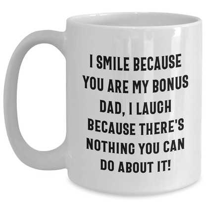 Funny Bonus Dad Gifts - I Smile Because You Are My Bonus Dad, I Laugh Because There's Nothing You Can Do About It! White Coffee Mug for Graduation White / 15oz