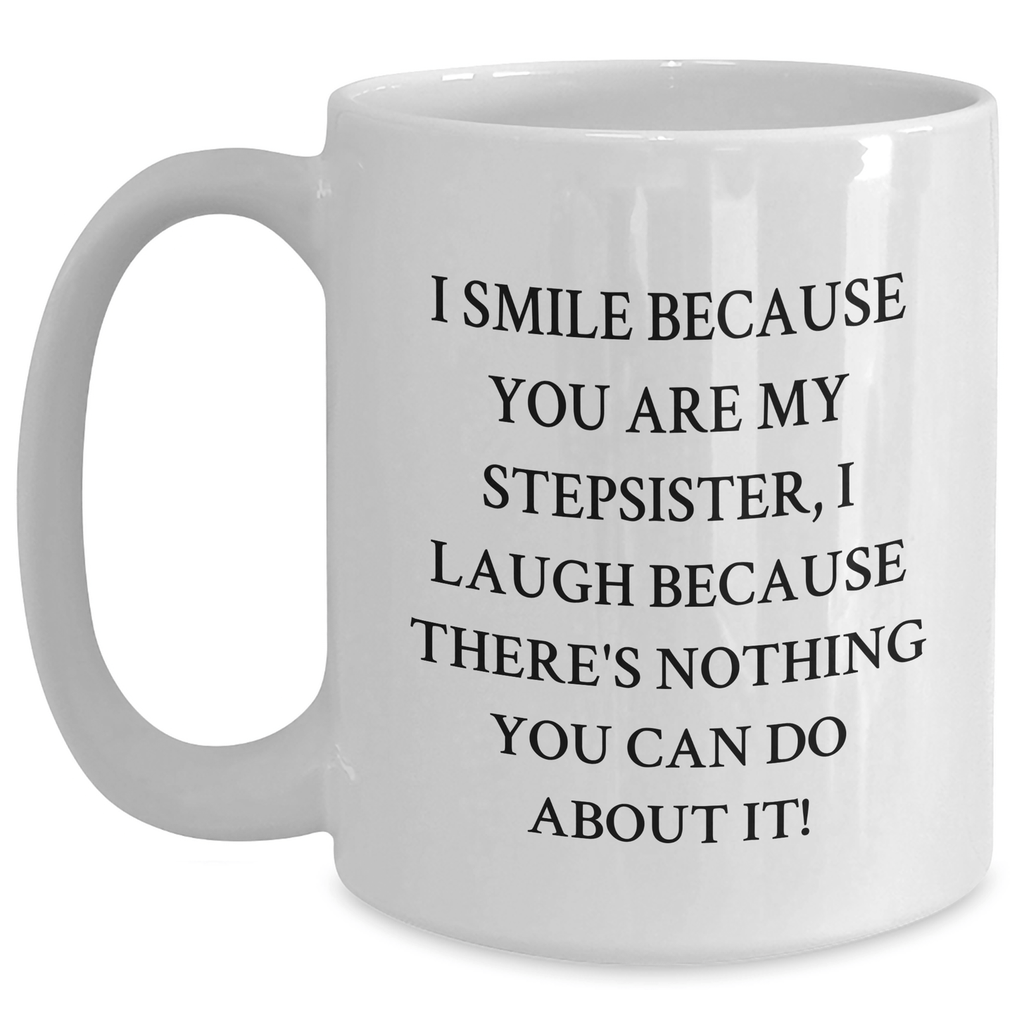 Funny Stepsister White Coffee Mug, Gifts from Family, Friends, or Coworkers for Stepsister's Graduation - I Smile Because You Are My Stepsister, I Laugh Because There's Nothing You Can Do About It! White / 15oz