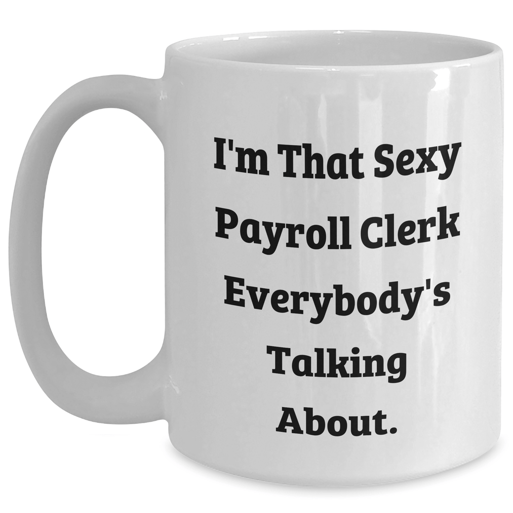 Funny Payroll Clerk Gifts from Friends - I'm That Sexy Payroll Clerk Everybody's Talking About. White Coffee Mug for Payroll Clerk Graduation White / 15oz