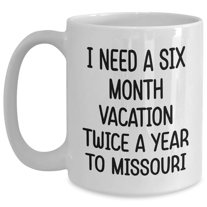Funny Missouri Quote Coffee Mug Gifts from Friends to Family on Mother's Day - I Need A Six Month Vacation Twice A Year To Missouri White Coffee Mug White / 15oz