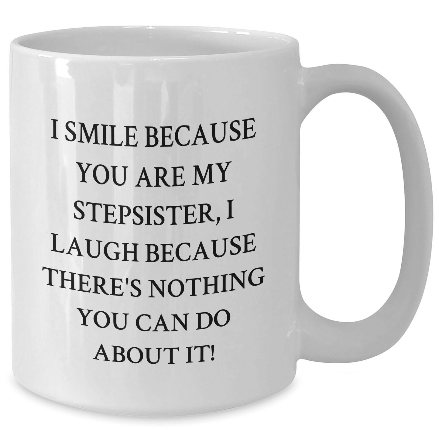 Funny Stepsister White Coffee Mug, Gifts from Family, Friends, or Coworkers for Stepsister's Graduation - I Smile Because You Are My Stepsister, I Laugh Because There's Nothing You Can Do About It!