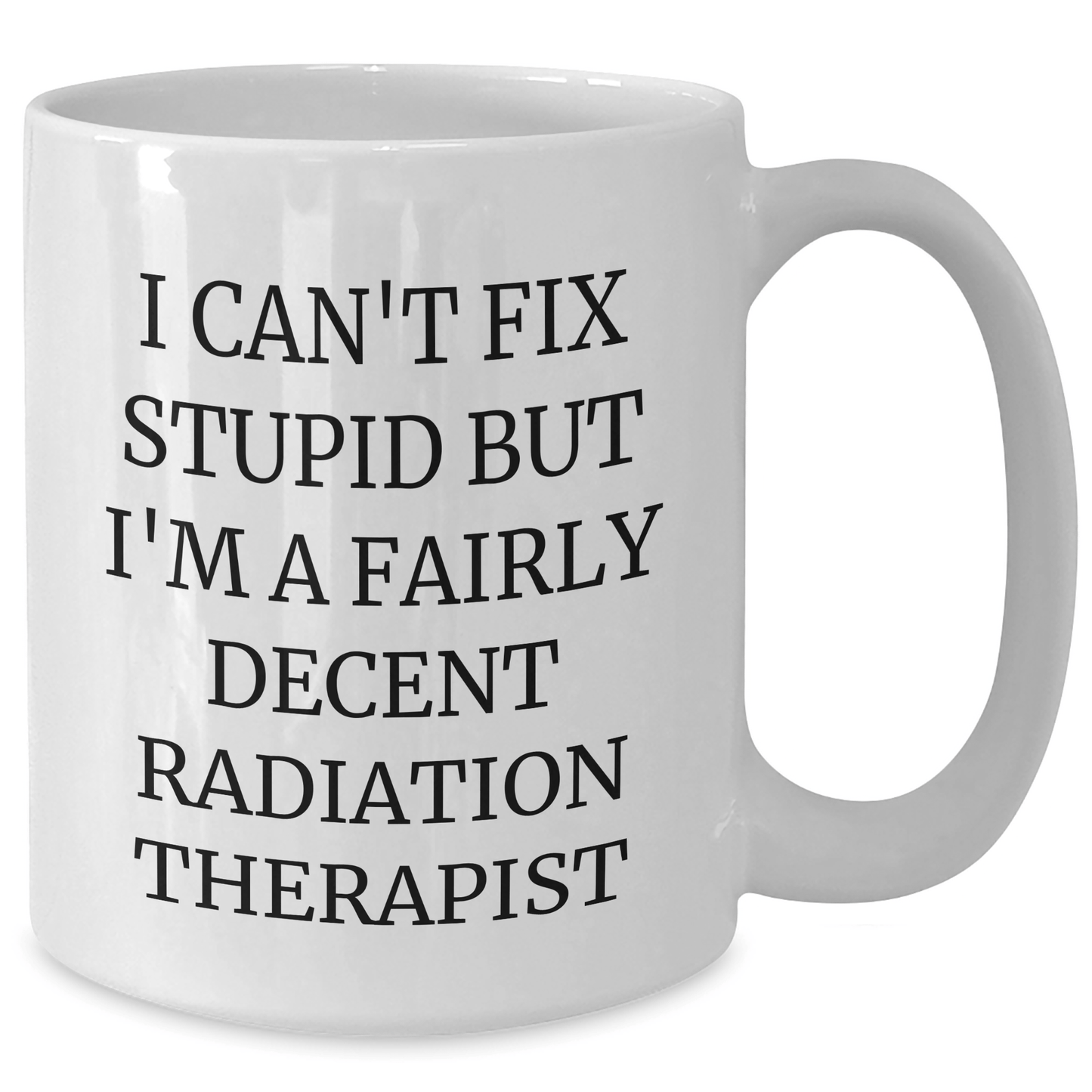 Funny Radiation Therapist Gifts - 'I Can't Fix Stupid But I'm A Fairly Decent Radiation Therapist' White Coffee Mug for Mother's Day, Gifts from Family, for Radiation Therapist