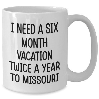 Funny Missouri Quote Coffee Mug Gifts from Friends to Family on Mother's Day - I Need A Six Month Vacation Twice A Year To Missouri White Coffee Mug