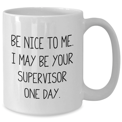 Funny Supervisor Gifts from Coworkers for Men and Women, White Coffee Mug with Inspirational Quote 'Be Nice To Me. I May Be Your Supervisor One Day.' for Graduation and Unique Gifts