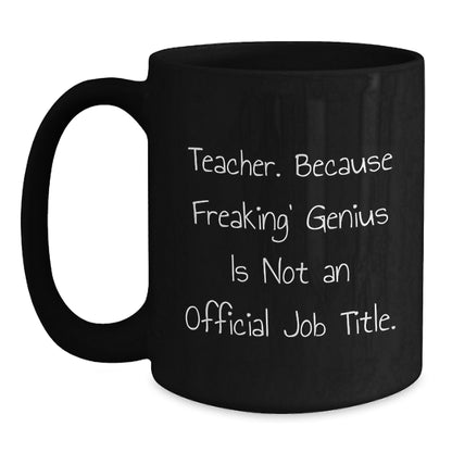 Funny Teacher Gifts from Men for Teacher Birthday Unique Gifts - Black Coffee Mug - 'Teacher. Because Freaking' genius Is Not An Official Job Title.' - Main