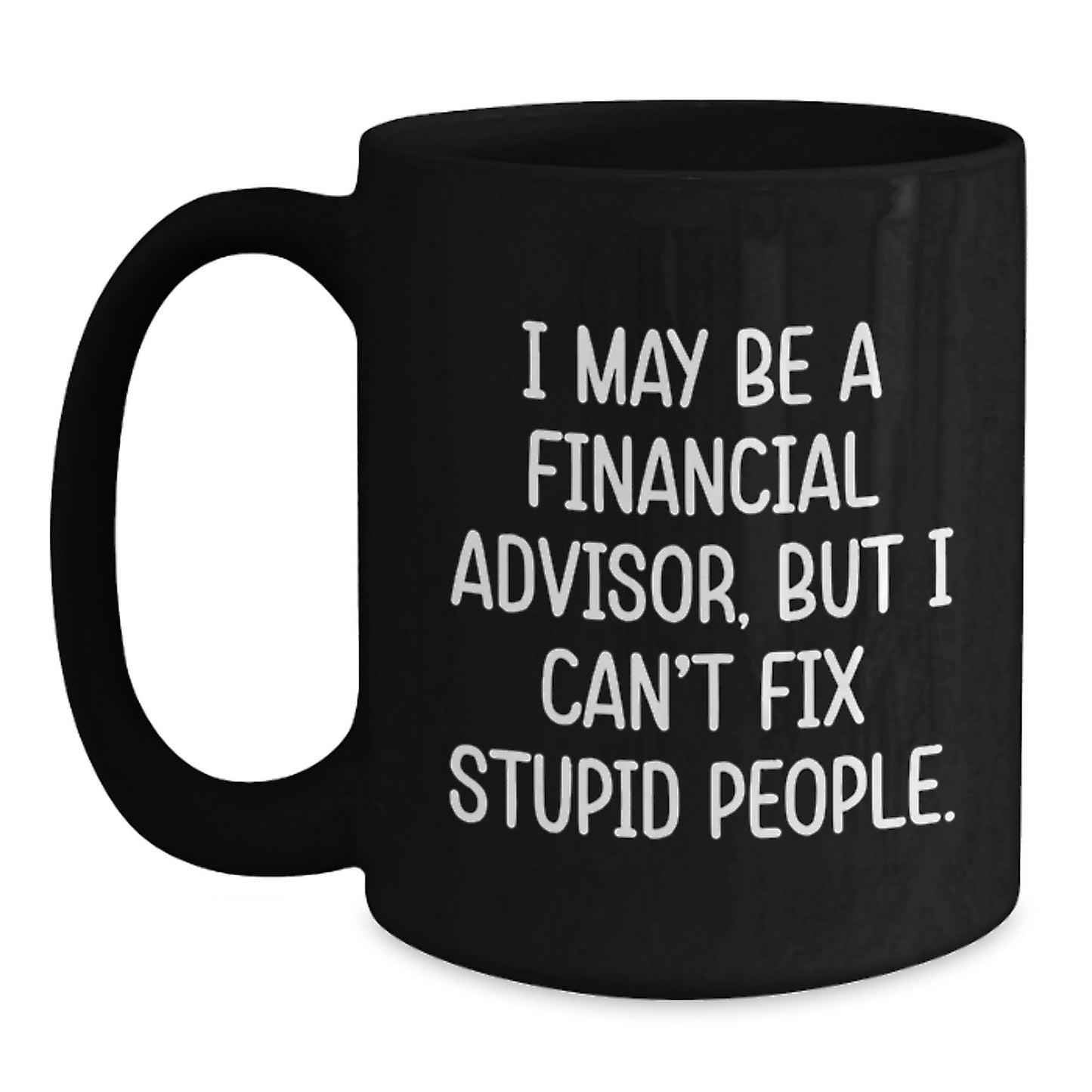 Funny Financial Advisor Gifts from Friends to Coworkers - Birthday Unique Coffee Mugs for Men - Black Coffee Mug - I May Be A Financial Advisor, But I Can't Fix Stupid People - Main