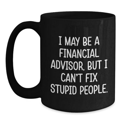 Funny Financial Advisor Gifts from Friends to Coworkers - Birthday Unique Coffee Mugs for Men - Black Coffee Mug - I May Be A Financial Advisor, But I Can't Fix Stupid People - Main