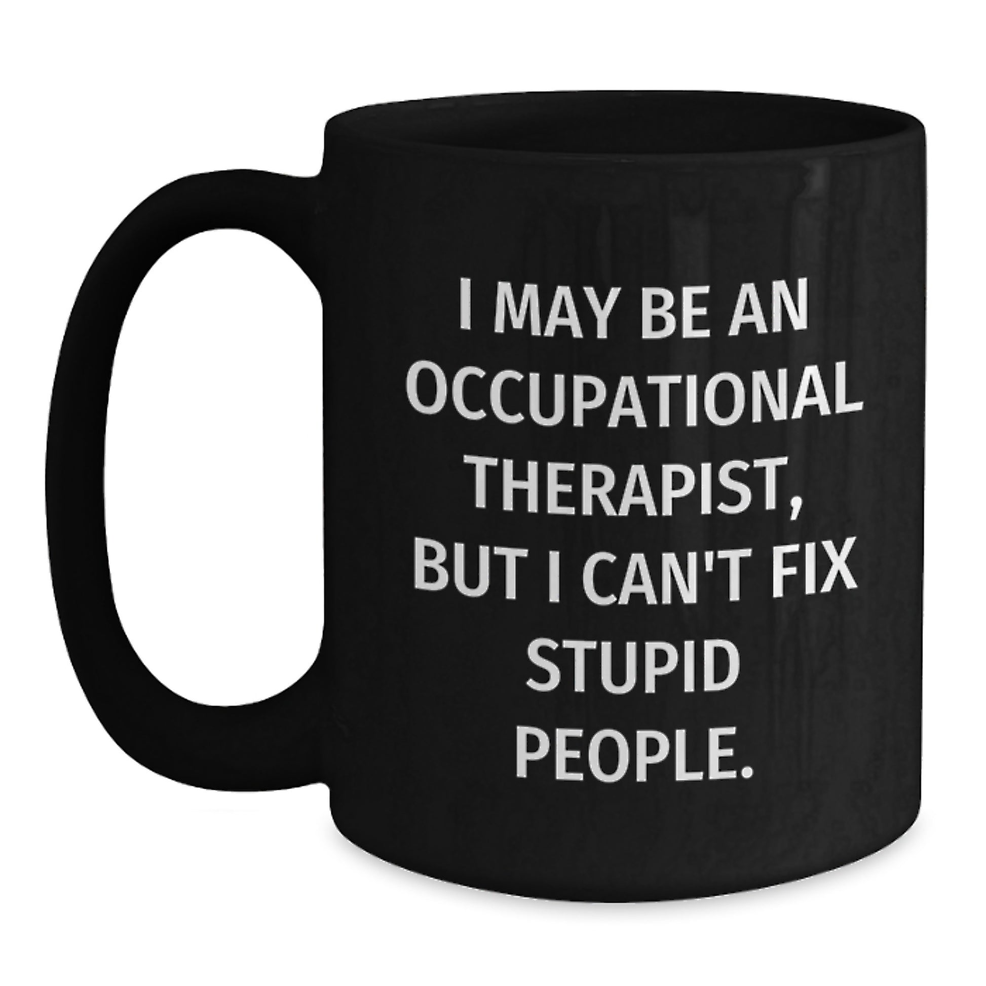 Funny Occupational Therapist Gifts, 'I May Be An Occupational Therapist, But I Can't Fix Stupid People.' Black Coffee Mugs for Birthday, Gifts from Friends, Gifts for Occupational Therapist - Main
