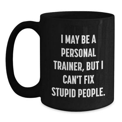 Funny Personal Trainer Gifts from Friends for Men - Black Coffee Mug - I May Be A Personal Trainer, But I Can't Fix Stupid People. - Main