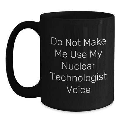 Funny Nuclear Technologist Black Coffee Mugs Gifts from Men to Friends and Coworkers, Christmas Unique Gifts for Nuclear Technologist Enthusiasts, 11oz and 15oz Ceramic Mug - Main