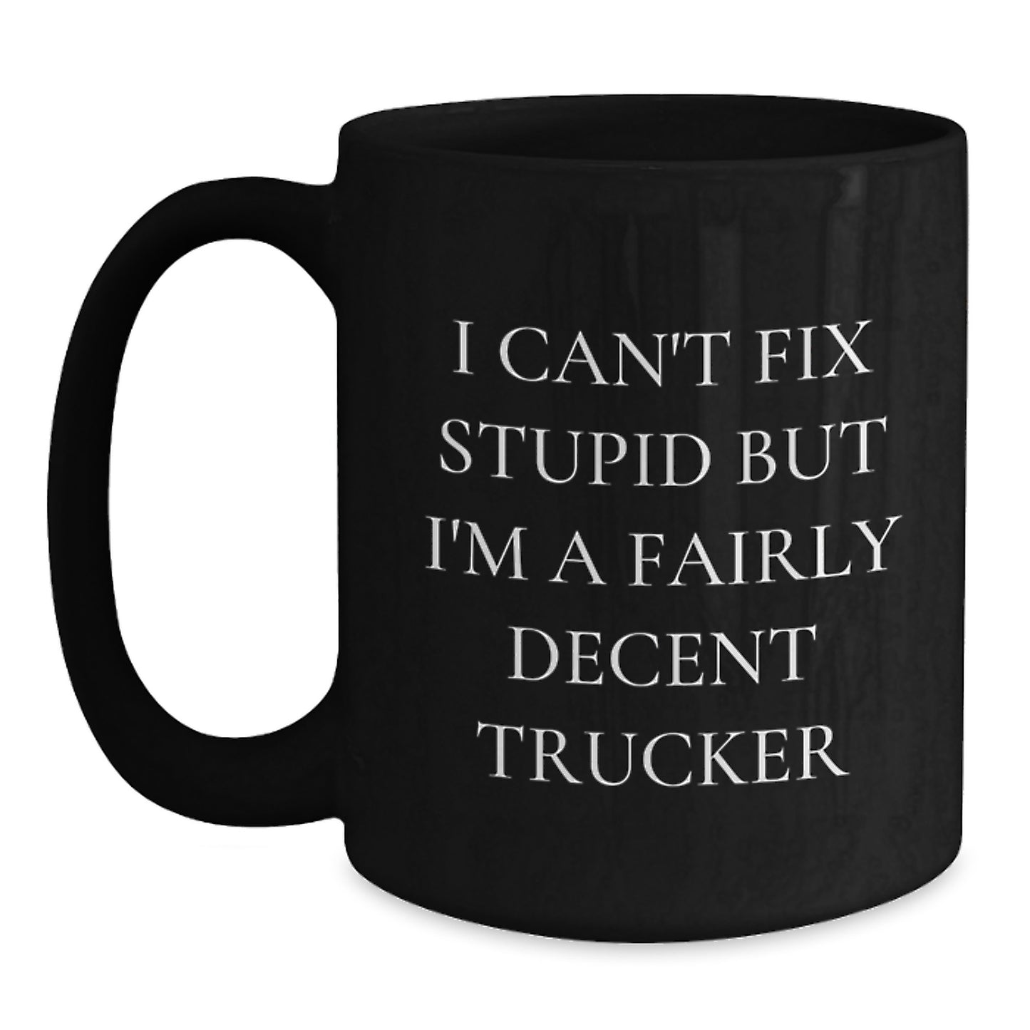 Funny Trucker Gifts from Friends and Family, I Can't Fix Stupid But I'm A Fairly Decent Trucker, Black Coffee Mug for Christmas Unique Gifts - Main
