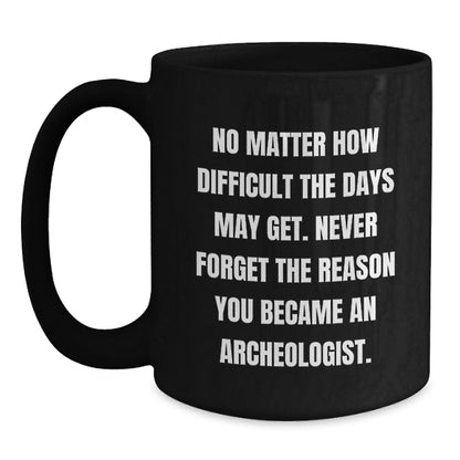 Funny Archeologist Black Coffee Mug - Gifts from Family to Archeologist Friends and Coworkers - No Matter How Difficult The Days May Get - Unique Christmas Unique Gift for Men and Women - Main