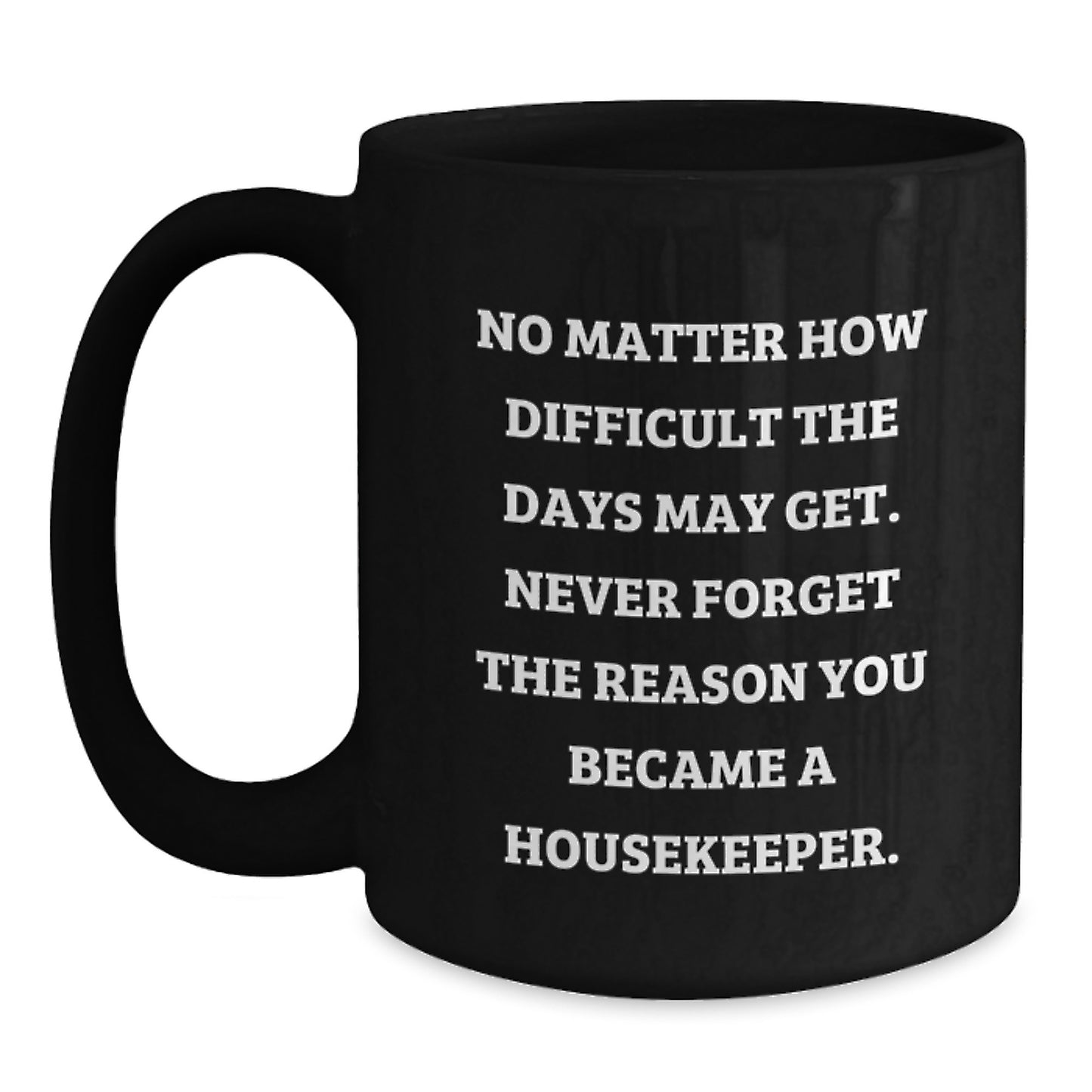 Inspirational Housekeeper Gifts from Friends for Housekeeper Graduation, Black Coffee Mug with Quote 'No Matter How Difficult The Days May Get. Never Forget The Reason You Became A Housekeeper.' - Main