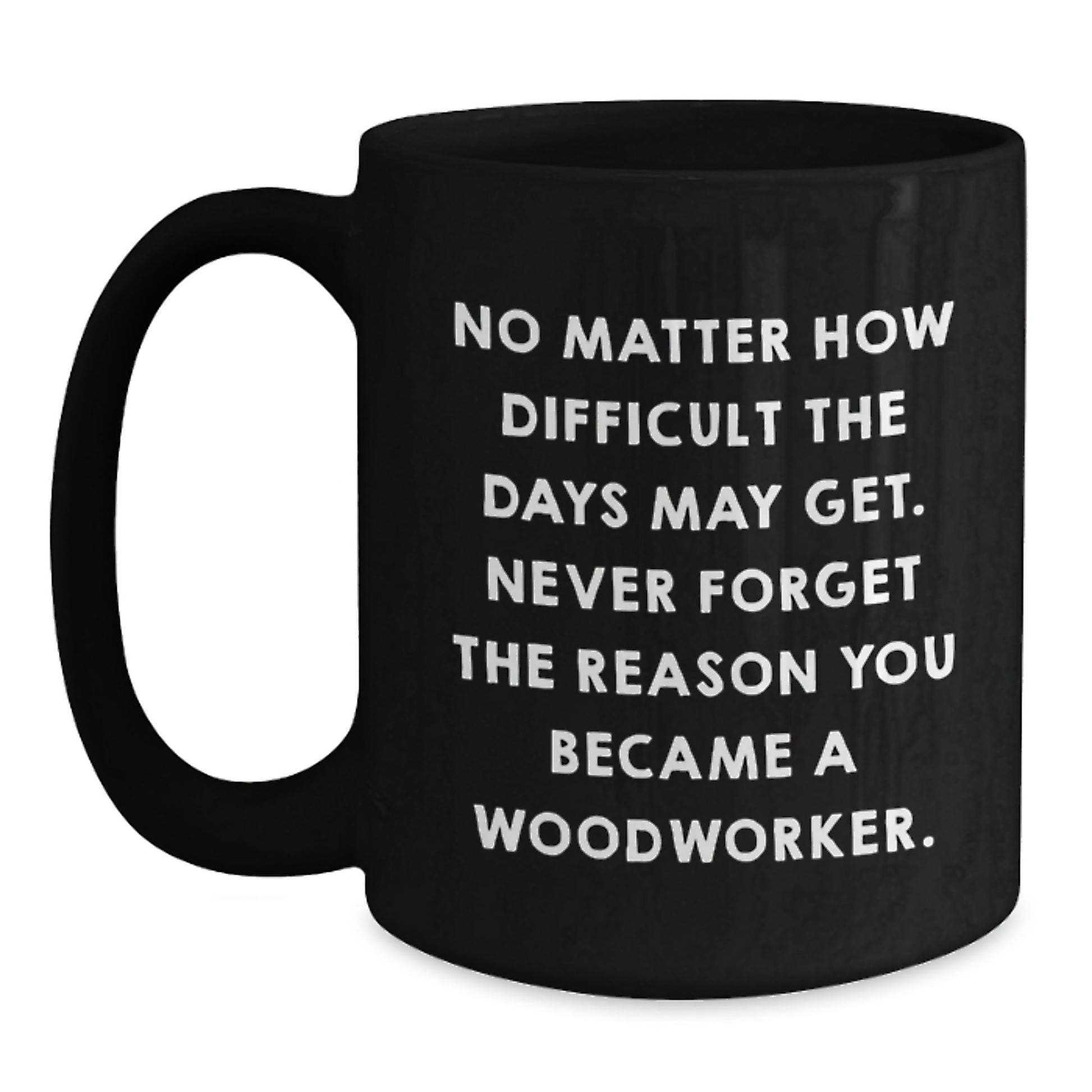 Funny Woodworker Gifts for Him - Black Coffee Mug - 'No Matter How Difficult...' - Main