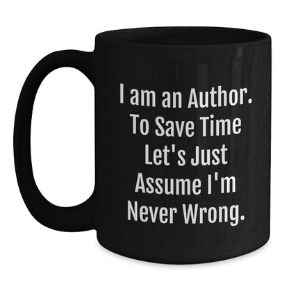 Author's Humorous Graduation Gifts from Friends to Future Authors - Black Coffee Mug with Quote 'I Am An Author. To Save Time Let's Just Assume I'm Never Wrong.' Black / 15oz