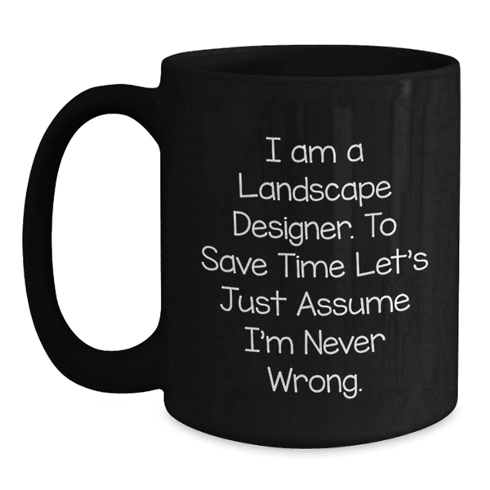 Funny Landscape Designer Gifts from Friends - Black Coffee Mug for Landscape Designer's Graduation, 'I Am A Landscape Designer. To Save Time Let's Just Assume I'm Never Wrong.' - Main