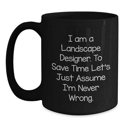 Funny Landscape Designer Gifts from Friends - Black Coffee Mug for Landscape Designer's Graduation, 'I Am A Landscape Designer. To Save Time Let's Just Assume I'm Never Wrong.' - Main