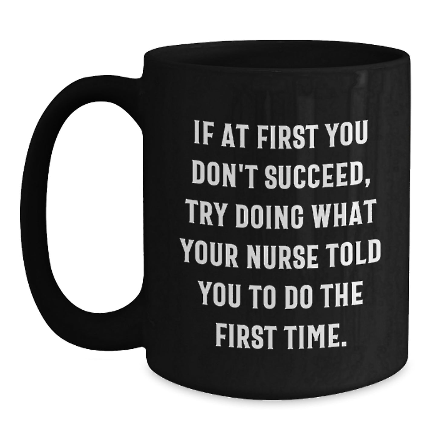 Funny Nurse Gifts from Friends, Gifts for Nurses - 'If At First You Don't Succeed, Try Doing What Your Nurse Told You To Do The First Time.' Black Coffee Mug, Graduation Unique Gifts - Main