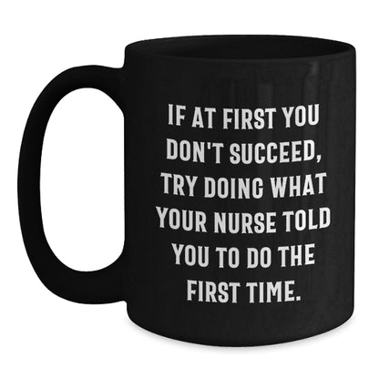 Funny Nurse Gifts from Friends, Gifts for Nurses - 'If At First You Don't Succeed, Try Doing What Your Nurse Told You To Do The First Time.' Black Coffee Mug, Graduation Unique Gifts - Main
