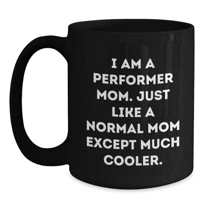 Funny Performer Mom Gifts, Black Coffee Mug, Birthday Unique Present from Family to Friends, 'I Am A Performer Mom. Just Like A Normal Mom Except Much Cooler.' - Main