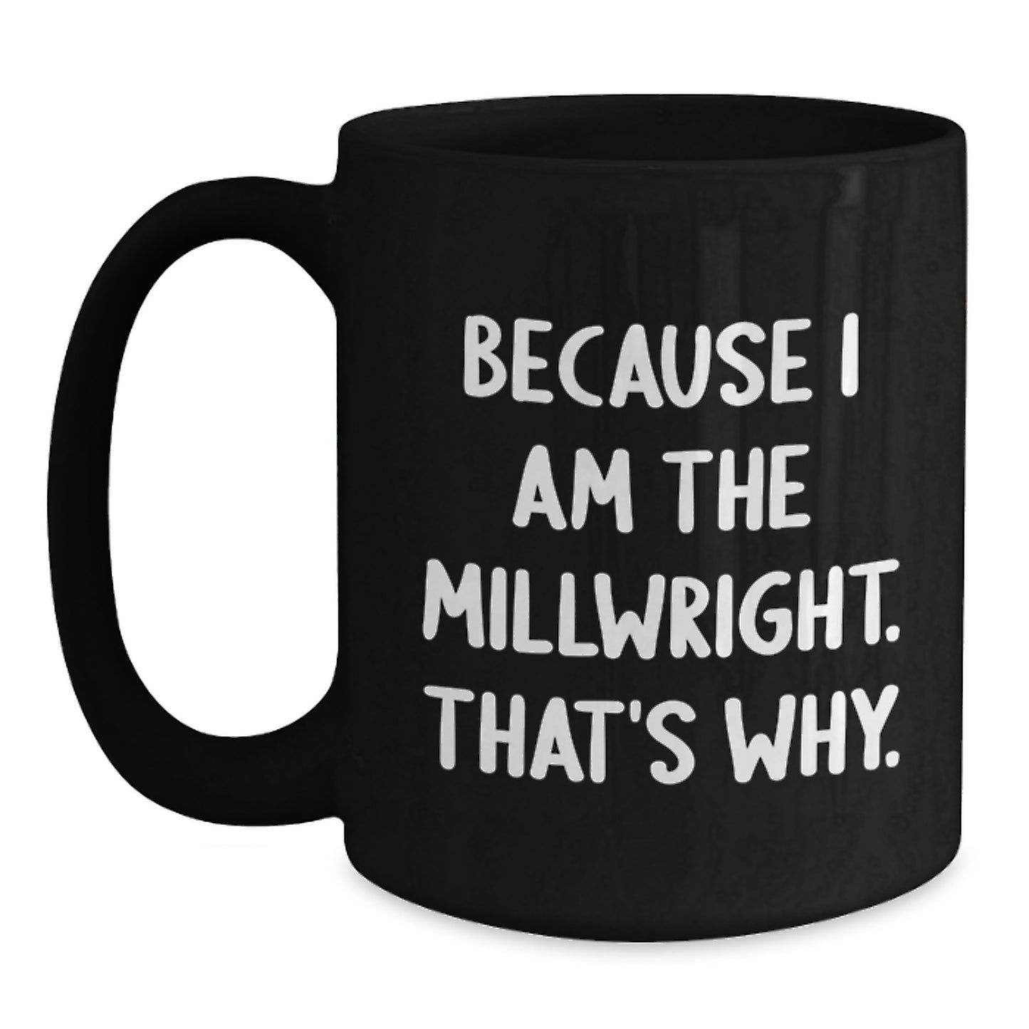 Funny Millwright Gifts, Unique Birthday Unique Gifts from Family to Millwright, Funny Black Coffee Mug Because I Am The Millwright That's Why. - Main