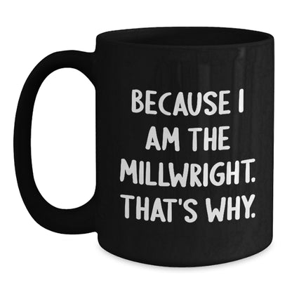 Funny Millwright Gifts, Unique Birthday Unique Gifts from Family to Millwright, Funny Black Coffee Mug Because I Am The Millwright That's Why. - Main
