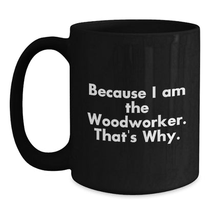 Funny Woodworker Gifts from Friends for Birthday, Because I Am The Woodworker. That's Why. - Black Coffee Mug - Main
