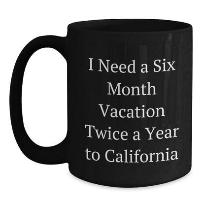 California Dreams Funny Gift for Birthday Friends from Friends 'I Need A Six Month Vacation Twice A Year To California' Black Coffee Mug - Main
