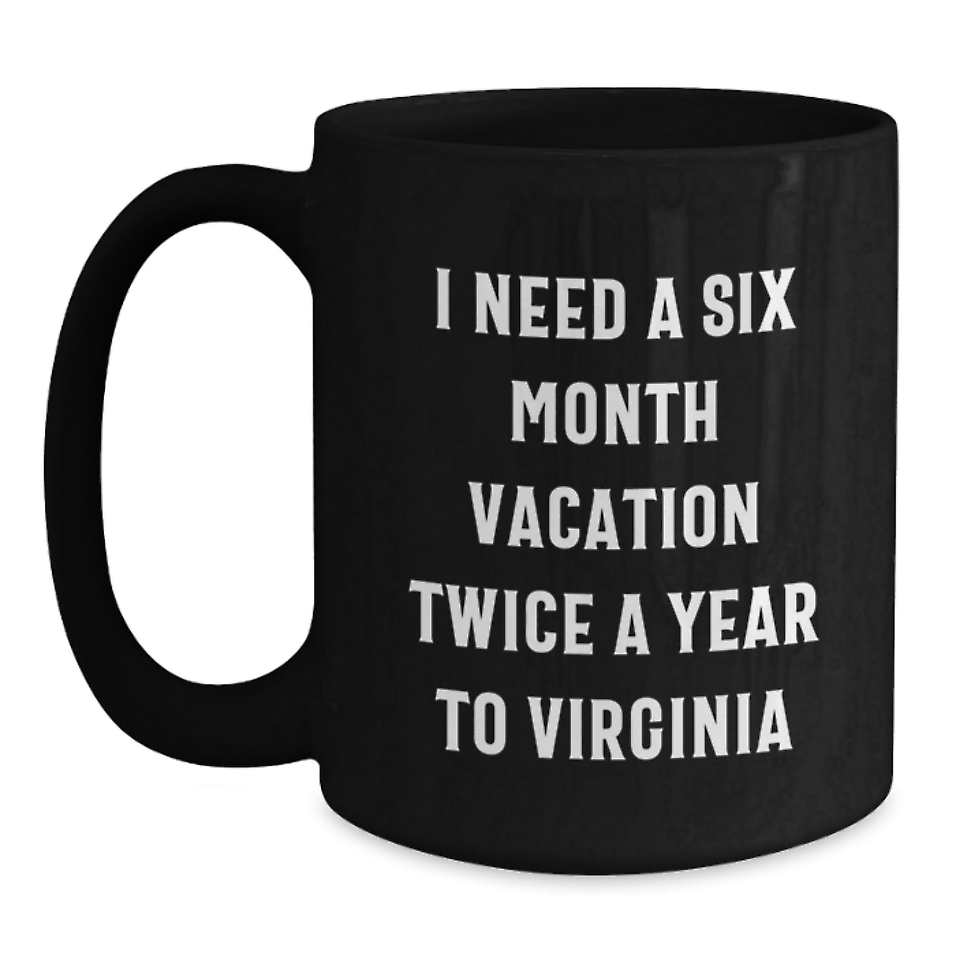 Virginia Lovers' Gift, I Need A Six Month Vacation Twice A Year To Virginia Funny Quote Black Coffee Mug, Perfect Birthday Unique Gift from Friends, Family, or Coworkers to Virginia Men and Women - Main
