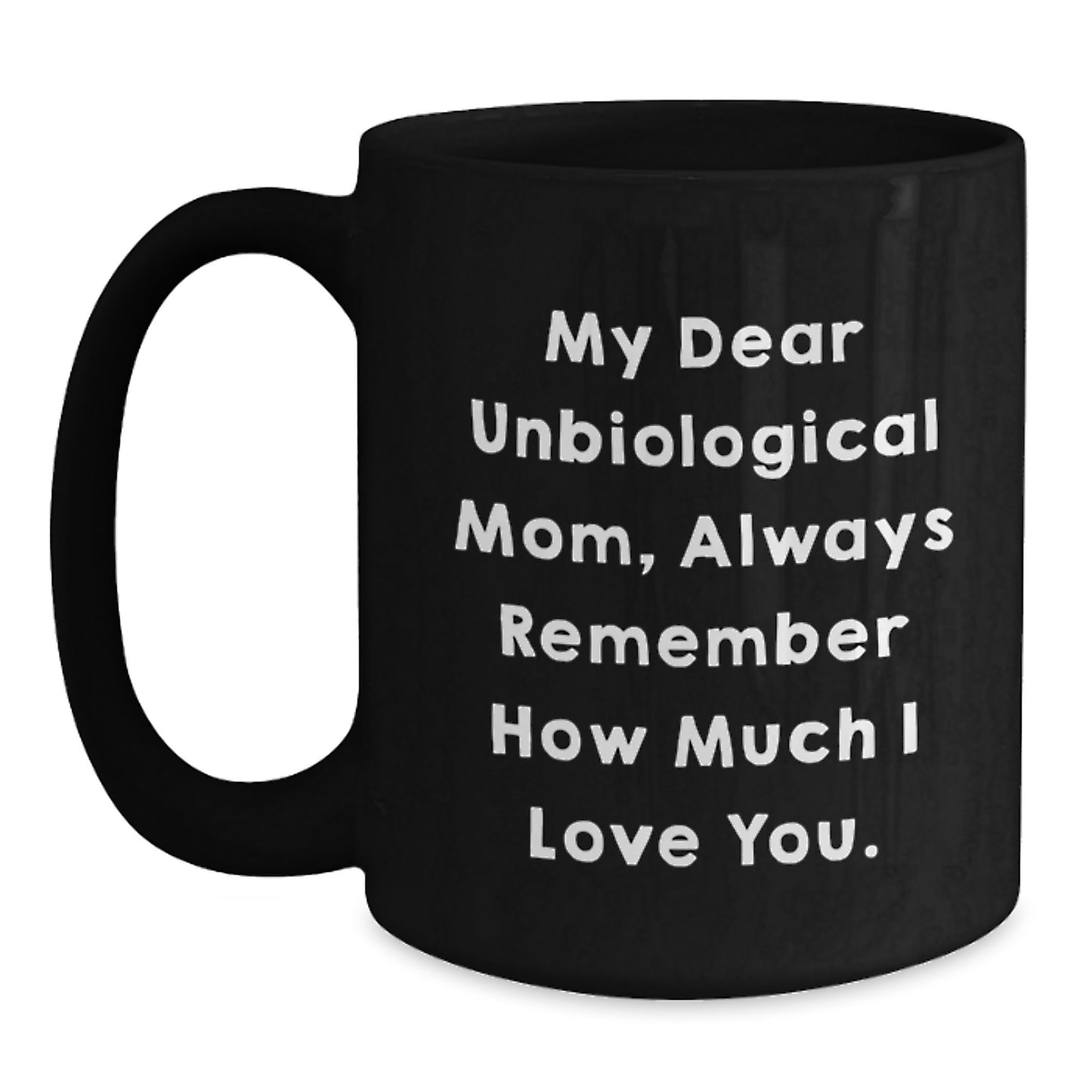 Funny Unbiological Mom Gifts from Men, Women, or Friends - 'My Dear Unbiological Mom, Always Remember How Much I Love You.' Inspirational Birthday Black Coffee Mug - Main