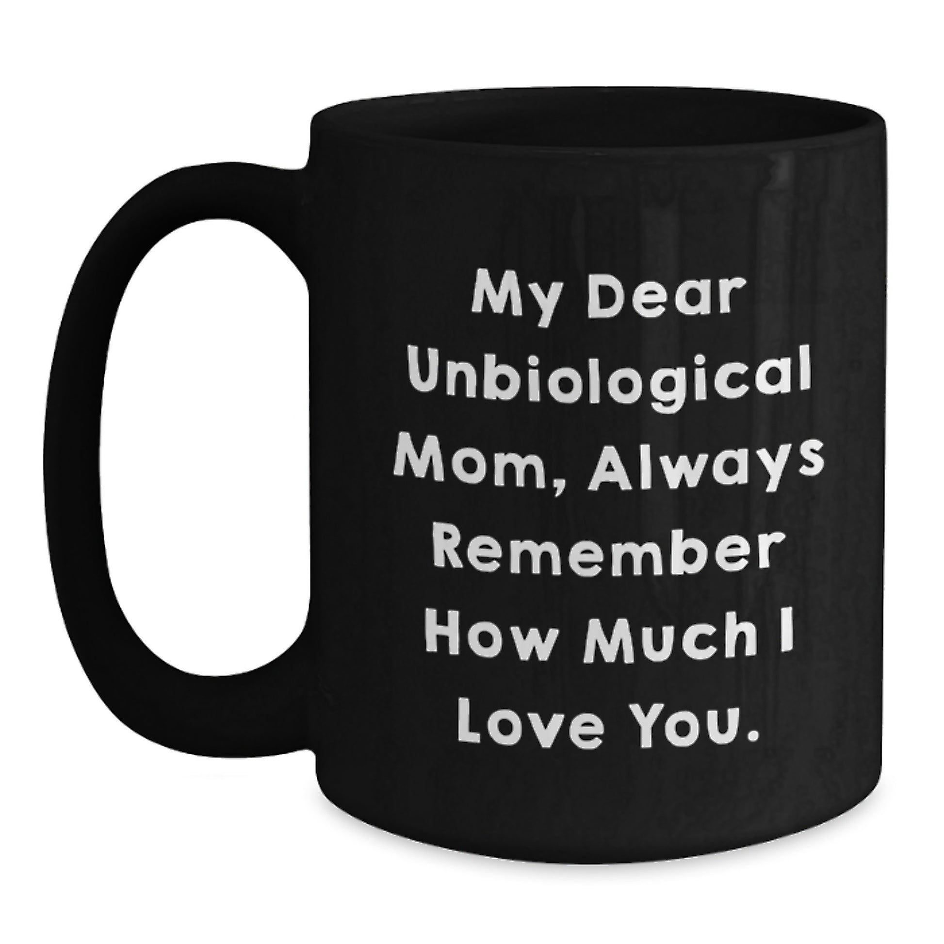 Funny Unbiological Mom Gifts from Men, Women, or Friends - 'My Dear Unbiological Mom, Always Remember How Much I Love You.' Inspirational Birthday Black Coffee Mug - Main